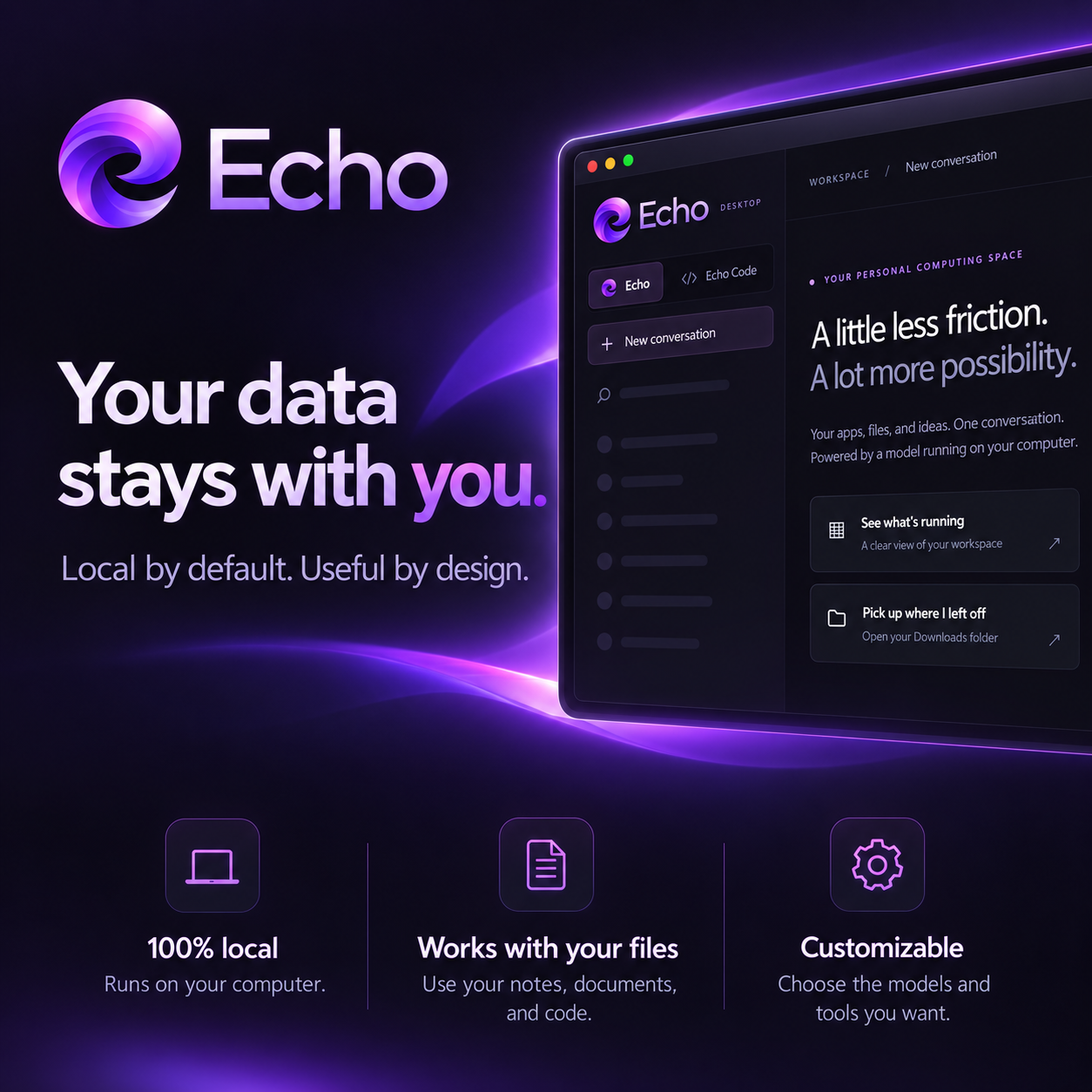 Echo. Your data stays with you. Local by default. Useful by design. Runs on your computer, works with your files, and lets you choose your models and tools.